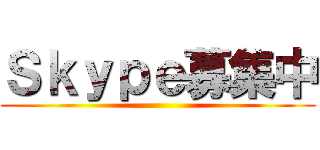 Ｓｋｙｐｅ募集中 ()