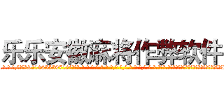 乐乐安徽麻将作弊软件 (乐乐安徽麻将作弊软件外.挂.包.赢.软.件,▇▇【微&信1465559712】▇▇全.国.各.地.任.何.玩.法,透.视,快.速.自.摸,快.速.听.牌。防.杠等等功能乐乐安徽麻将作弊软件乐乐安徽麻将作弊软件乐乐安徽麻将作弊软件,

)