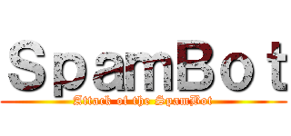 ＳｐａｍＢｏｔ (Attack of the SpamBot)