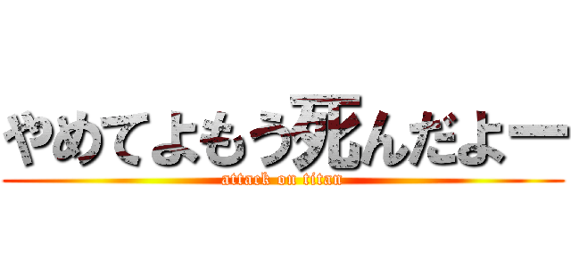 やめてよもう死んだよー (attack on titan)