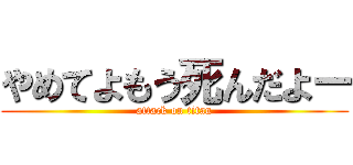 やめてよもう死んだよー (attack on titan)