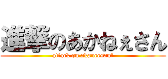 進撃のあかねぇさん (attack on akaneesan!)