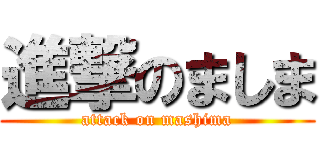 進撃のましま (attack on mashima)