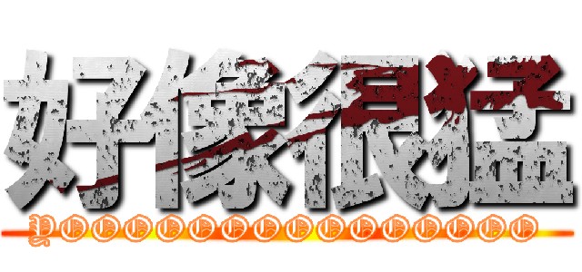 好像很猛 (YOOOOOOOOOOOOOOO)
