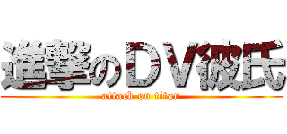 進撃のＤＶ彼氏 (attack on titan)