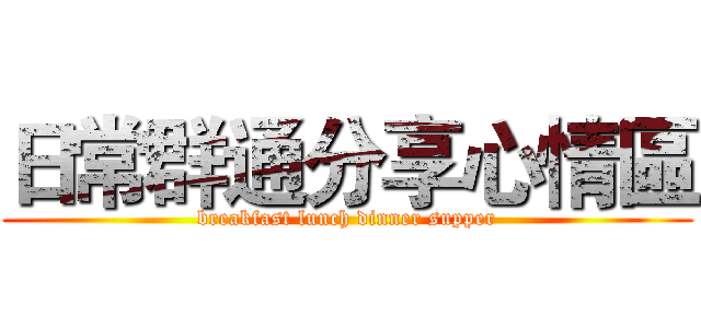 日常群通分享心情區 (breakfast lunch dinner supper)