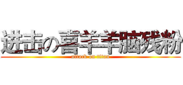 进击の喜羊羊脑残粉 (attack on titan)