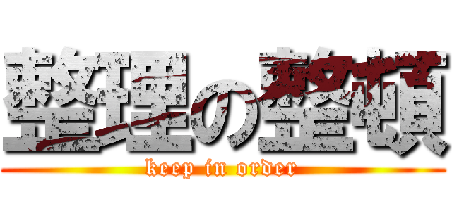 整理の整頓 (keep in order)