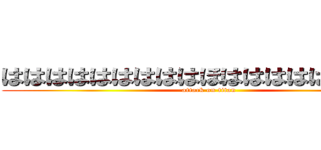 はははははははははほははははははははは (attack on titan)