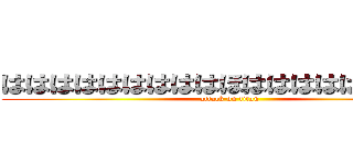 はははははははははほははははははははは (attack on titan)