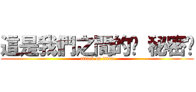 這是我們之間的洨 秘密喔 (attack on titan)