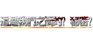 這是我們之間的洨 秘密喔 (attack on titan)