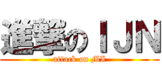 進撃のＩＪＮ (attack on MI)