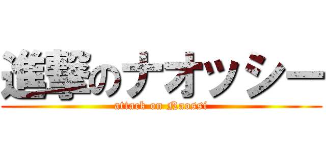 進撃のナオッシー (attack on Naossi)