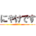 にやけです (にやけてる)