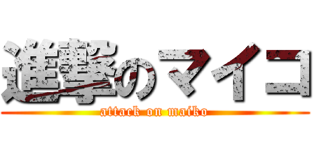 進撃のマイコ (attack on maiko)
