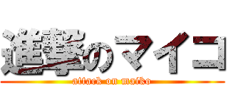 進撃のマイコ (attack on maiko)