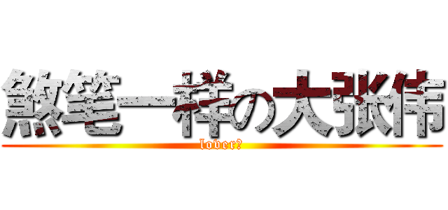 煞笔一样の大张伟 (lover、)