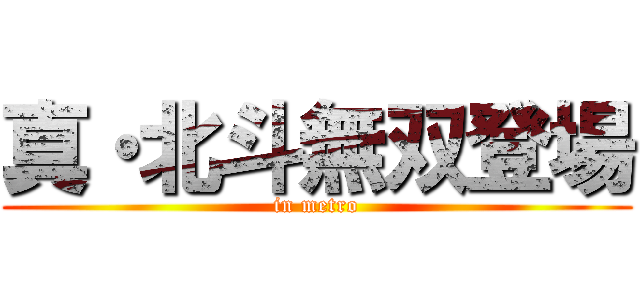 真・北斗無双登場 (in metro)