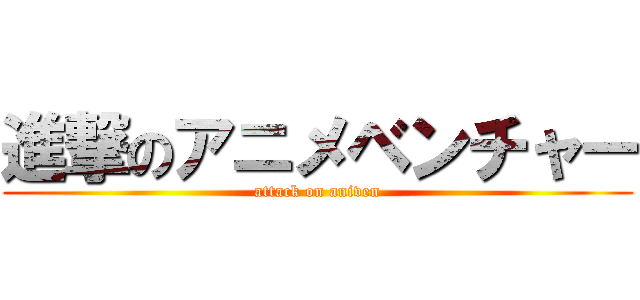 進撃のアニメベンチャー (attack on aniven)