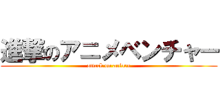 進撃のアニメベンチャー (attack on aniven)