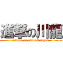 進撃の川龍 (attack on riverDragon)