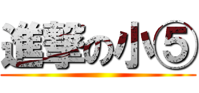 進撃の小⑤ ()