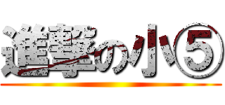 進撃の小⑤ ()