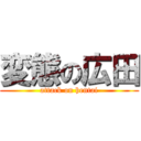 変態の広田 (attack on hentai)