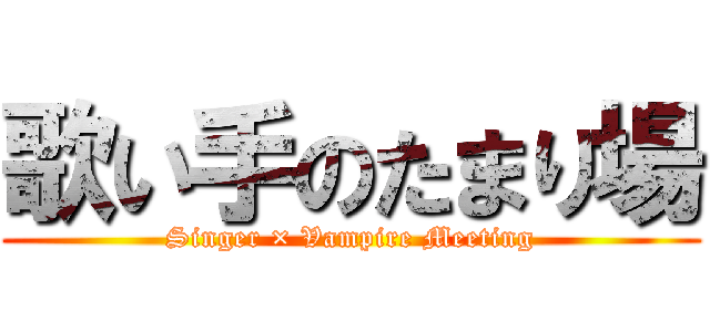 歌い手のたまり場 (Singer × Vampire Meeting)