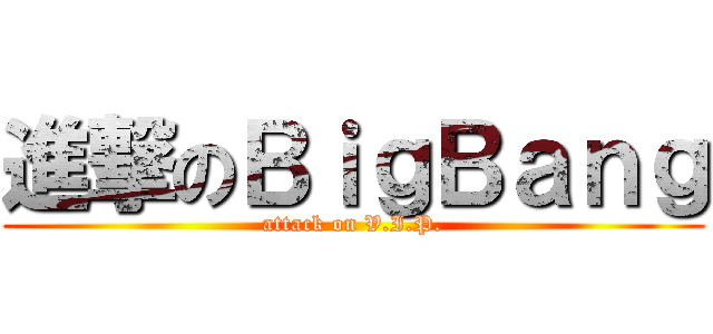 進撃のＢｉｇＢａｎｇ (attack on V.I.P.)