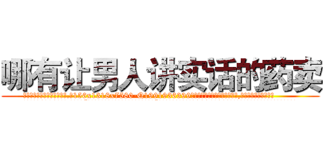 哪有让男人讲实话的药卖 (哪有让男人讲实话的药卖【电.话156x1318x7580-Q1991936399鑫宏药业】我们做的是长期生意,靠的是老客户长期支持
参考消息网2月20日报道 韩媒称，“剩女多、离婚率高的城市，房价一定会上涨。”这是中国经济学家金岩石2016年12月参加在上海举行的房地产相关论坛时说的话。
)