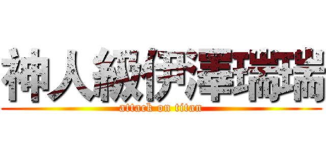 神人級伊澤瑞瑞 (attack on titan)