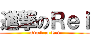 進撃のＲｅｉ (attack on Rei)