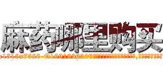 麻药哪里购买 (麻药哪里购买【电.话156x1318x7580-Q1991936399鑫宏药业】我们做的是长期生意,靠的是老客户长期支持
参考消息网2月20日报道 韩媒称，“剩女多、离婚率高的城市，房价一定会上涨。”这是中国经济学家金岩石2016年12月参加在上海举行的房地产相关论坛时说的话。
)