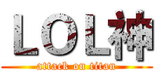 ＬＯＬ神 (attack on titan)