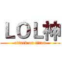 ＬＯＬ神 (attack on titan)