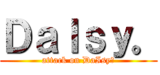 ＤａＩｓｙ。 (attack on DaIsy。)