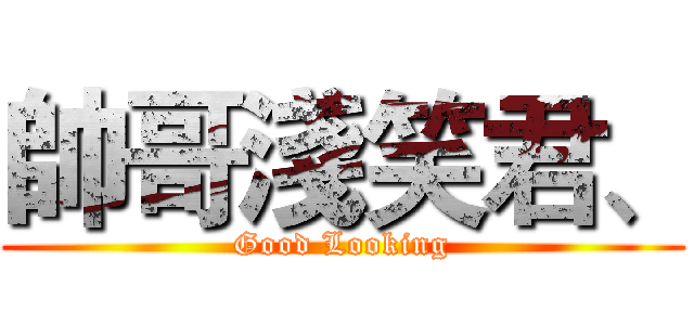 帥哥淺笑君、 (Good Looking)