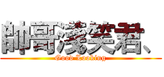 帥哥淺笑君、 (Good Looking)