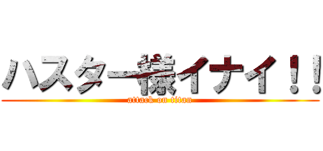 ハスター様イナイ！！ (attack on titan)