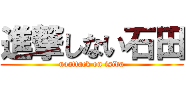 進撃しない石田 (noattack on isida)