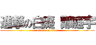 進撃の白癡 鄭庭宇 (attack on titan)