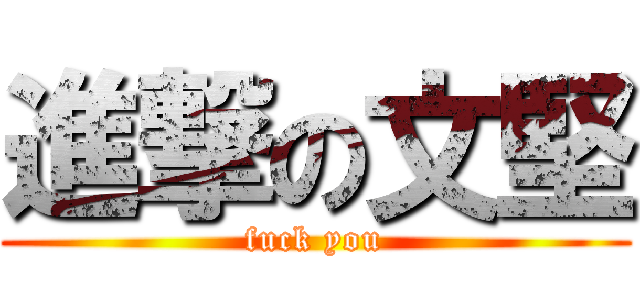 進撃の文堅 (fuck you)