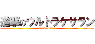 進撃のウルトラケサラン (attack on titan)