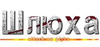 Шлюха (attack on pizda)