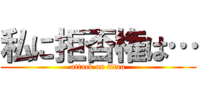 私に拒否権は… (attack on titan)