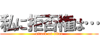 私に拒否権は… (attack on titan)