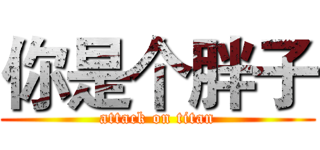 你是个胖子 (attack on titan)
