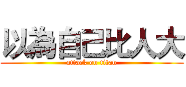 以為自己比人大 (attack on titan)